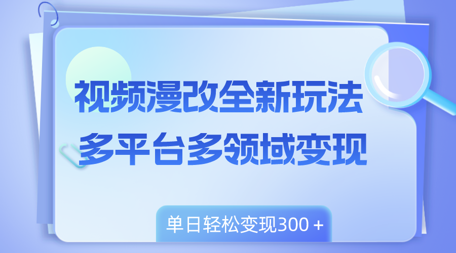 （8273期）视频漫改全新玩法，多平台多领域变现，小白轻松上手，单日变现300＋-404网创