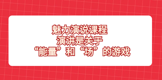 （8272期）魅力 演说课程，演讲是关于“能量”和“场”的游戏-同心网创