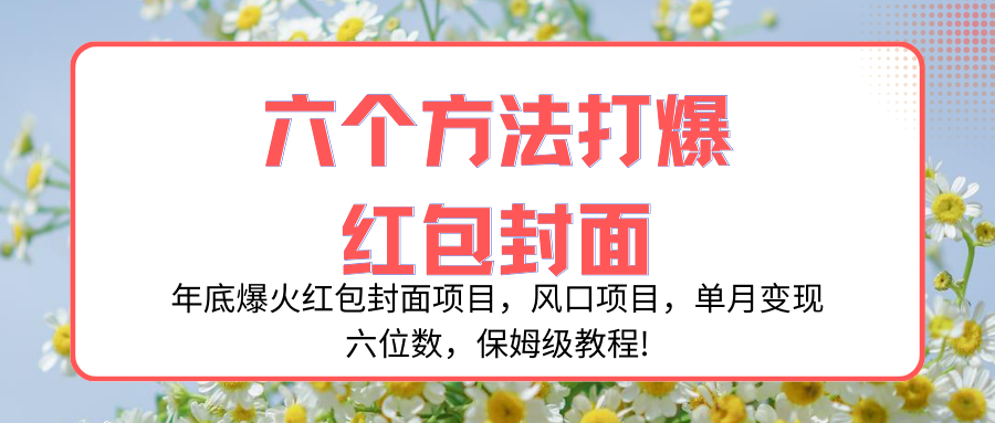 （8252期）年底爆火红包封面项目，风口项目，单月变现六位数，保姆级教程!-404网创