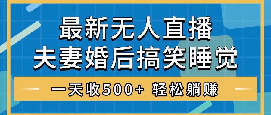 （8251期）无人直播最新玩法，婚后夫妻睡觉整蛊，礼物收不停，睡后收入500+，轻松…-404网创