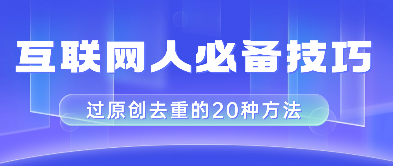 （8250期）互联网人的必备技巧，剪映视频剪辑的20种去重方法，小白也能通过二创过原创-404网创