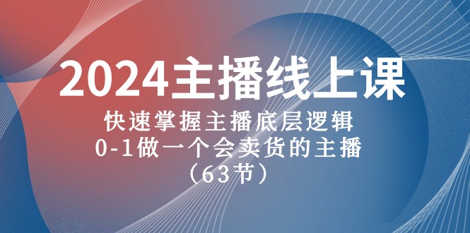 2024主播线上课，快速掌握主播底层逻辑，0-1做一个会卖货的主播（63节课）-同心网创