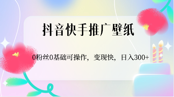 抖音快手推广壁纸，0粉丝0基础可操作，变现快，日入300+-404网创