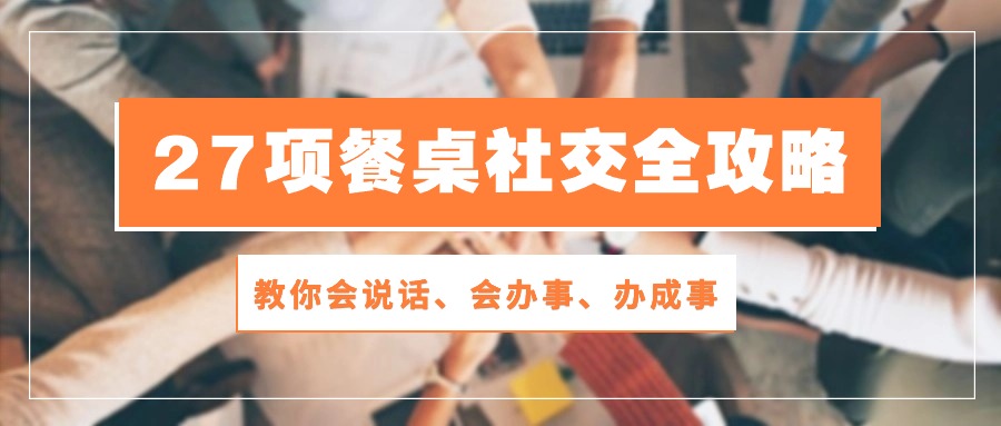 27项餐桌社交全攻略：教你会说话、会办事、办成事（28节高清无水印）-404网创