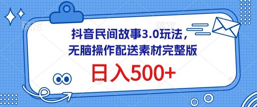 抖音民间故事3.0玩法，无脑操作，日入500+配送素材完整版【揭秘】-同心网创