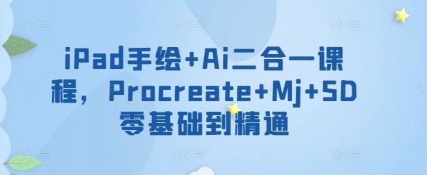 iPad手绘+Ai二合一课程，​Procreate+Mj+SD零基础到精通-404网创