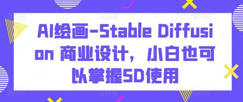 AI绘画-Stable Diffusion 商业设计，小白也可以掌握SD使用-404网创