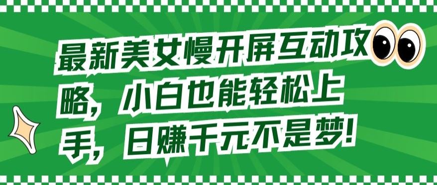 最新美女慢开屏互动攻略，小白也能轻松上手，日赚千元不是梦【揭秘】-404网创