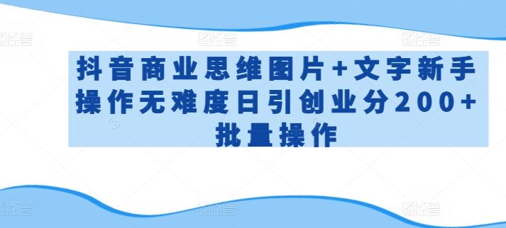 抖音商业思维图片+文字新手操作无难度日引创业分200+批量操作【揭秘】-404网创