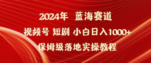 2024年视频号短剧新玩法小白日入1000+保姆级落地实操教程【揭秘】-404网创