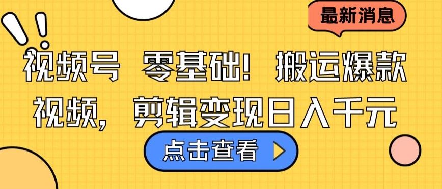 视频号零基础搬运爆款视频，剪辑变现日入千元【揭秘】-同心网创