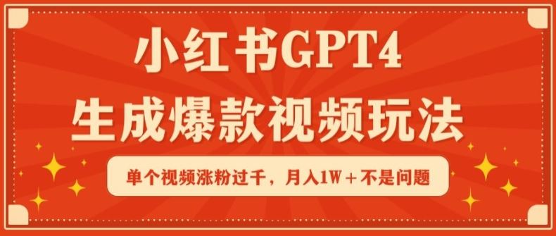 小红书GPT4生成爆款视频玩法，单个视频涨粉过千，月入1W+不是问题【揭秘】-同心网创