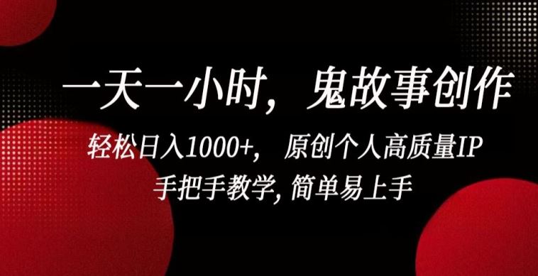 一天一小时，鬼故事创作， 轻松日入1000+， 原创个人高质量IP，手把手教学, 简单易上手【揭秘】-404网创