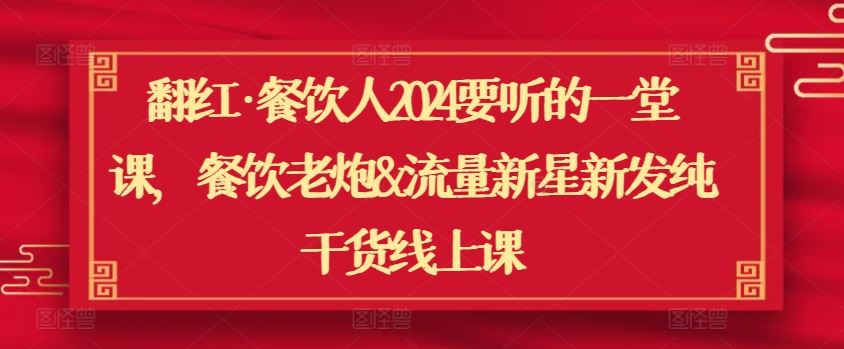 翻红·餐饮人2024要听的一堂课，餐饮老炮&流量新星新发纯干货线上课-同心网创