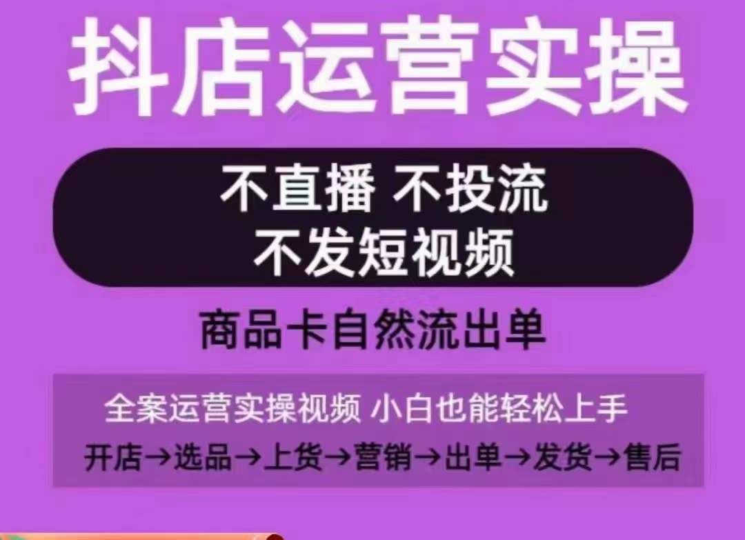 抖店运营实操课，从0-1起店视频全实操，不直播、不投流、不发短视频，商品卡自然流出单-同心网创