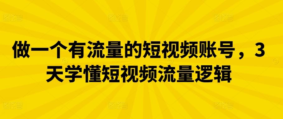 做一个有流量的短视频账号，3天学懂短视频流量逻辑-404网创