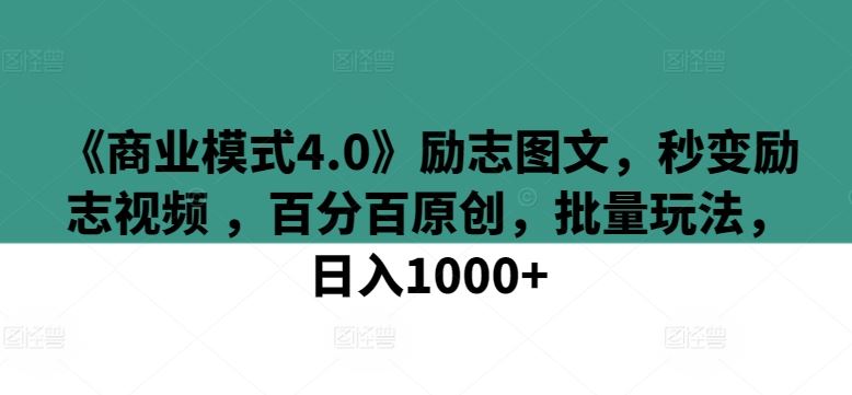 《商业模式4.0》励志图文，秒变励志视频 ，百分百原创，批量玩法，日入1000+【揭秘】-404网创