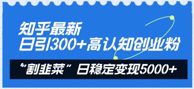 知乎最新日引300+高认知创业粉，“割韭菜”日稳定变现5000+【揭秘】-404网创