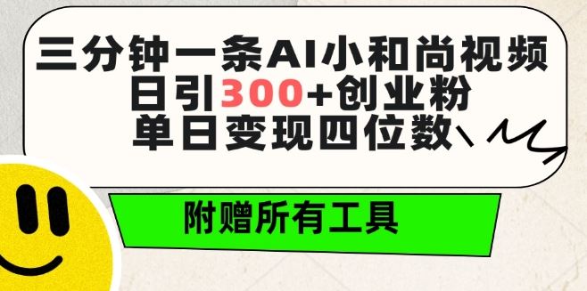 三分钟一条AI小和尚视频 ，日引300+创业粉，单日变现四位数 ，附赠全套免费工具【揭秘】-同心网创