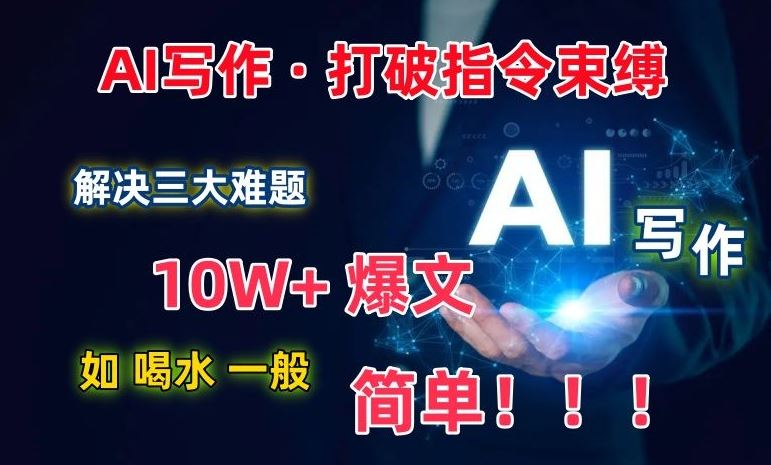 AI写作：解决三大难题，10W+爆文如喝水一般简单，打破指令调教束缚【揭秘】-同心网创