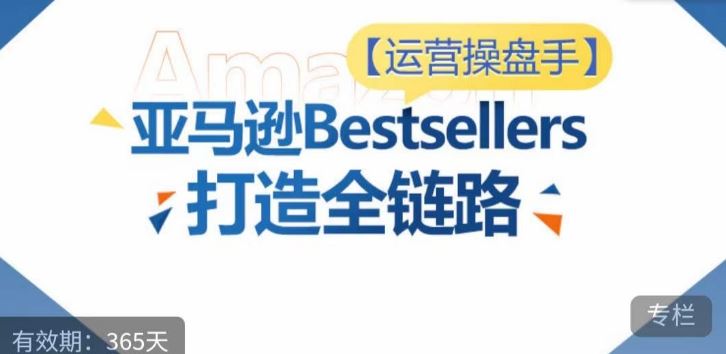 运营操盘手！亚马逊Bestsellers打造全链路，选品、Listing、广告投放全链路进阶优化-404网创