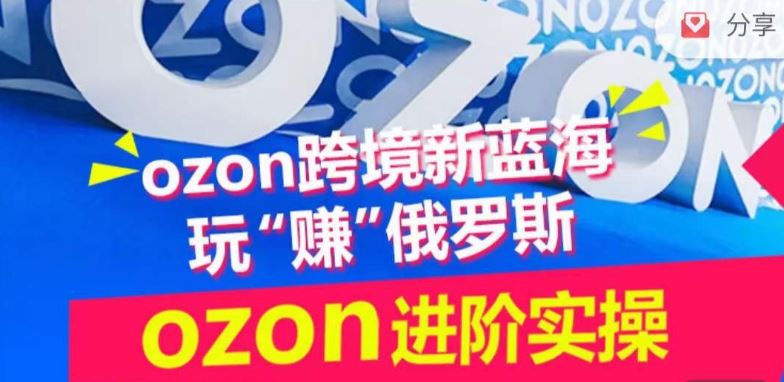 ozon跨境新蓝海玩“赚”俄罗斯，ozon进阶实操训练营-404网创