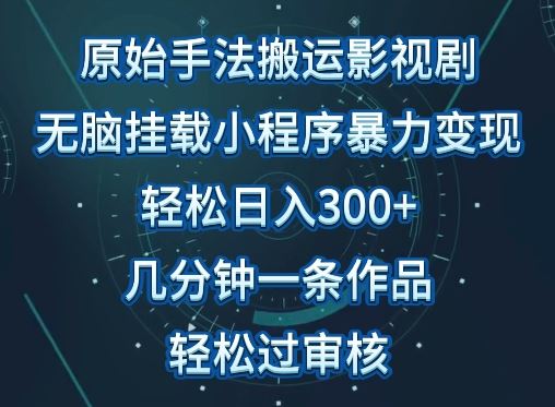 原始手法影视搬运，无脑搬运影视剧，单日收入300+，操作简单，几分钟生成一条视频，轻松过审核【揭秘】-404网创