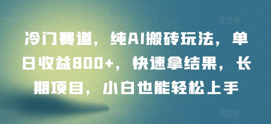 冷门赛道，纯AI搬砖玩法，单日收益800+，快速拿结果，长期项目，小白也能轻松上手【揭秘】-404网创