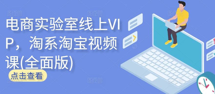 电商实验室线上VIP，淘系淘宝视频课(全面版)-同心网创