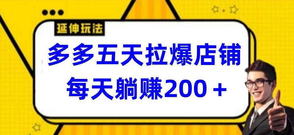 多多五天拉爆店铺，每天躺赚200+【揭秘】-同心网创