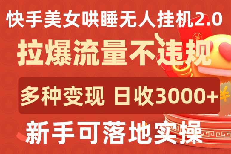 快手美女哄睡无人挂机2.0.拉爆流量不违规，多种变现途径，日收3000+，新手可落地实操【揭秘】-同心网创