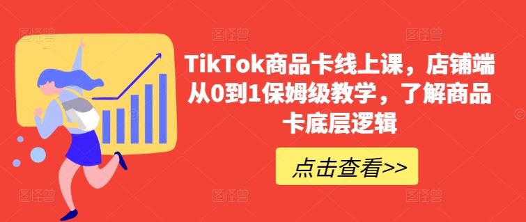 TikTok商品卡线上课，​店铺端从0到1保姆级教学，了解商品卡底层逻辑-同心网创