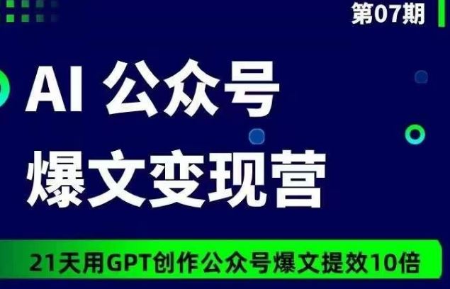 AI公众号爆文变现营07期，21天用GPT创作爆文提效10倍-同心网创