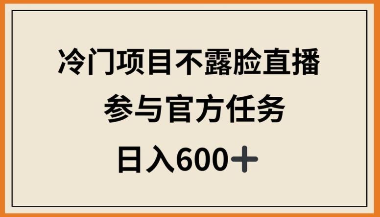 冷门项目不露脸直播，参与官方任务，日入600+【揭秘】-404网创