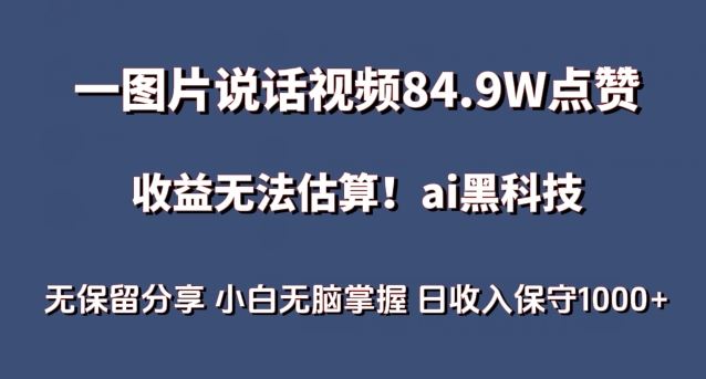 一图片说话视频84.9W点赞，收益无法估算，ai赛道蓝海项目，小白无脑掌握日收入保守1000+【揭秘】-同心网创