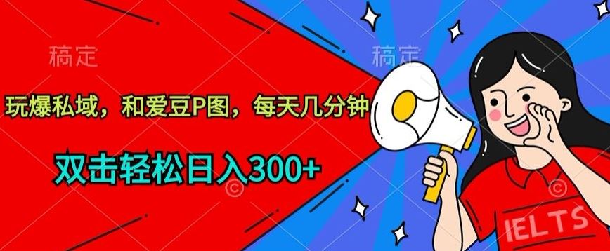 玩爆私域，和爱豆P图，每天几分钟 轻松日入300+【揭秘】-404网创