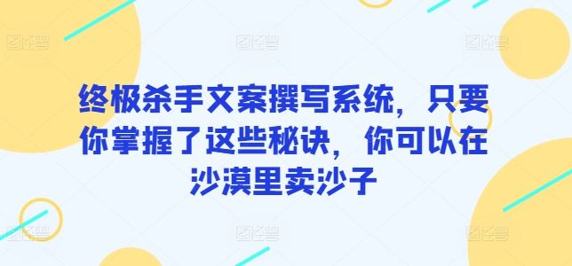 终极杀手文案撰写系统，只要你掌握了这些秘诀，你可以在沙漠里卖沙子-404网创