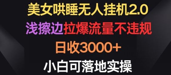 美女哄睡无人挂机2.0.浅擦边拉爆流量不违规，日收3000+，小白可落地实操【揭秘】-404网创