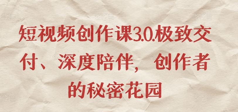 短视频创作课3.0.极致交付、深度陪伴，创作者的秘密花园-同心网创