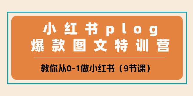 小红书plog爆款图文特训营，教你从0-1做小红书（9节课）-404网创