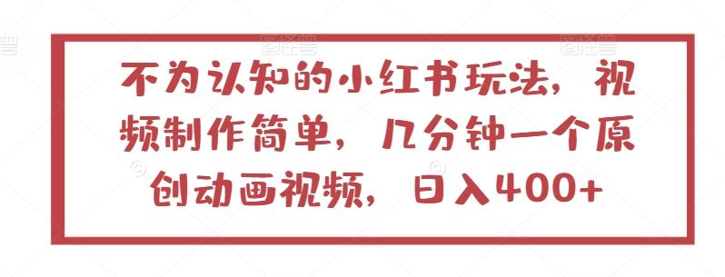 不为认知的小红书玩法，视频制作简单，几分钟一个原创动画视频，日入400+【揭秘】-同心网创