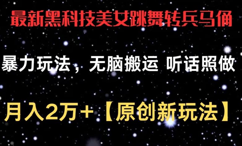 最新黑科技美女跳舞转兵马俑暴力玩法，无脑搬运 听话照做 月入2万+【原创新玩法】【揭秘】-同心网创