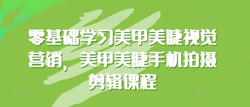 零基础学习美甲美睫视觉营销，美甲美睫手机拍摄剪辑课程-同心网创