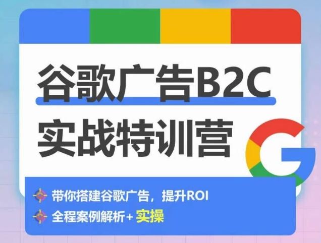 谷歌广告B2C实战特训营，500+谷歌账户总结经验，实战演示如何从0-1搭建广告账户-同心网创