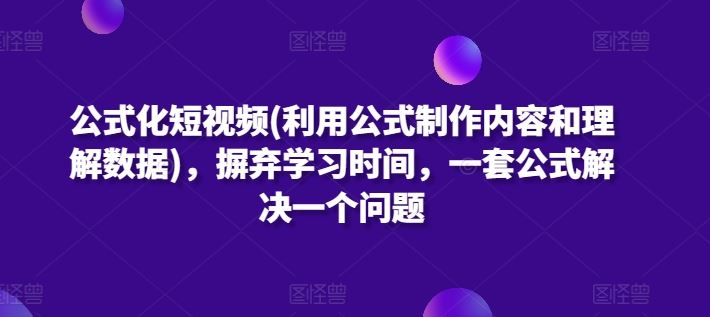 公式化短视频(利用公式制作内容和理解数据)，摒弃学习时间，一套公式解决一个问题-同心网创