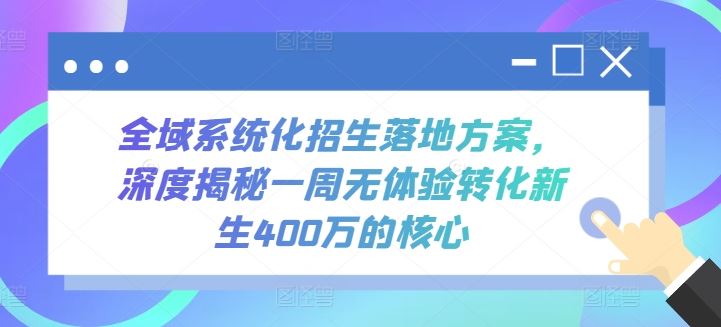 全域系统化招生落地方案，深度揭秘一周无体验转化新生400万的核心-同心网创