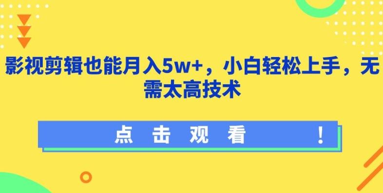 影视剪辑也能月入5w+，小白轻松上手，无需太高技术【揭秘】-同心网创