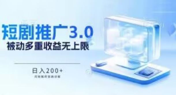 推广短剧3.0.鸡贼搬砖玩法详解，被动收益日入200+，多重收益每天累加，坚持收益无上限【揭秘】-404网创