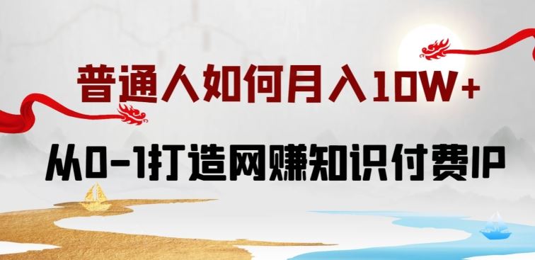 普通人如何打造知识付费IP月入10W+，从0-1打造网赚知识付费IP，小白喂饭级教程【揭秘】-同心网创