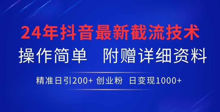 24年最新抖音截流技术，精准日引200+创业粉，操作简单附赠详细资料【揭秘】-同心网创